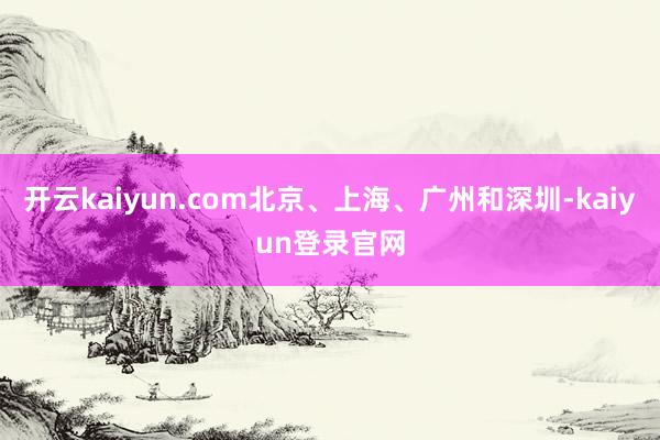 开云kaiyun.com北京、上海、广州和深圳-kaiyun登录官网