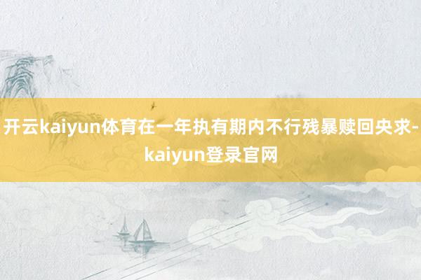 开云kaiyun体育在一年执有期内不行残暴赎回央求-kaiyun登录官网