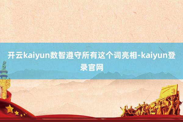开云kaiyun数智遵守所有这个词亮相-kaiyun登录官网