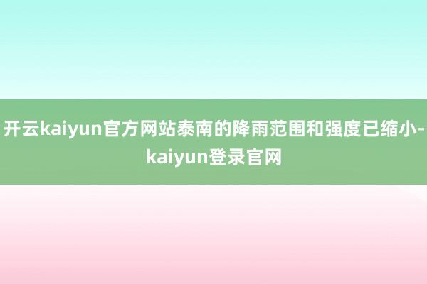 开云kaiyun官方网站泰南的降雨范围和强度已缩小-kaiyun登录官网