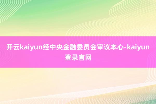 开云kaiyun经中央金融委员会审议本心-kaiyun登录官网