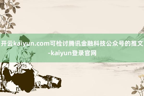 开云kaiyun.com可检讨腾讯金融科技公众号的推文-kaiyun登录官网