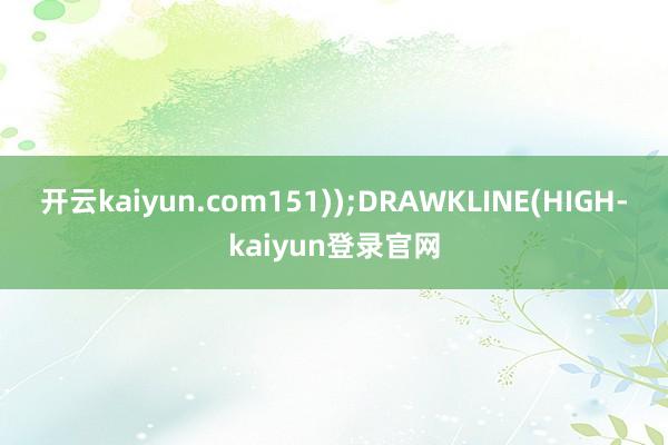 开云kaiyun.com151));DRAWKLINE(HIGH-kaiyun登录官网