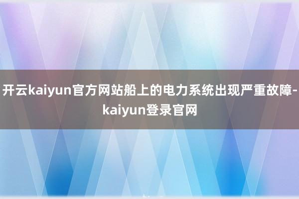 开云kaiyun官方网站船上的电力系统出现严重故障-kaiyun登录官网