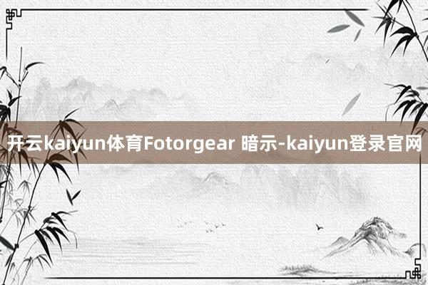 开云kaiyun体育Fotorgear 暗示-kaiyun登录官网