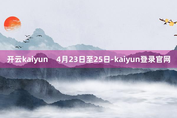开云kaiyun    4月23日至25日-kaiyun登录官网