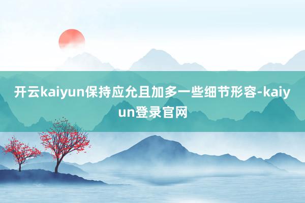 开云kaiyun保持应允且加多一些细节形容-kaiyun登录官网