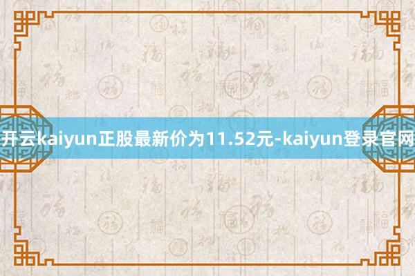 开云kaiyun正股最新价为11.52元-kaiyun登录官网