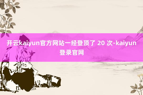 开云kaiyun官方网站一经登顶了 20 次-kaiyun登录官网