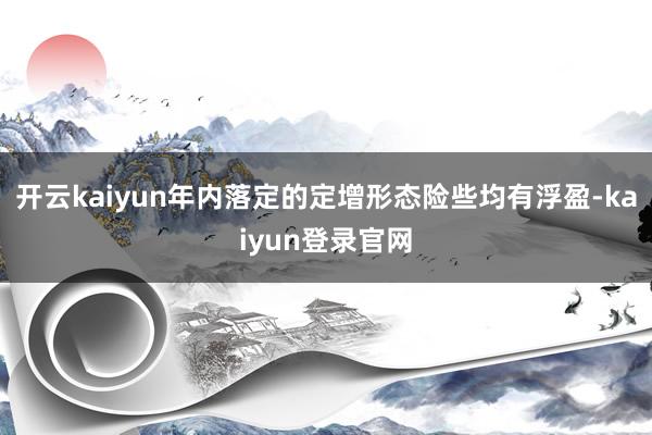 开云kaiyun年内落定的定增形态险些均有浮盈-kaiyun登录官网