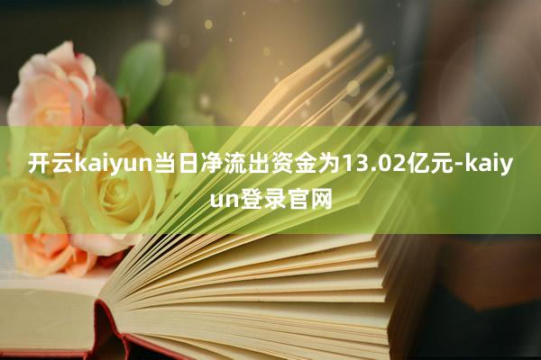开云kaiyun当日净流出资金为13.02亿元-kaiyun登录官网