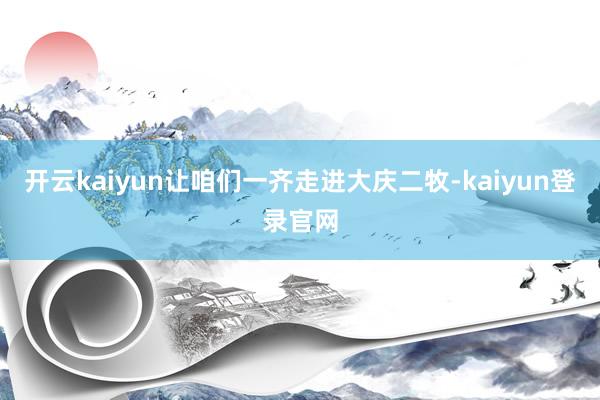 开云kaiyun让咱们一齐走进大庆二牧-kaiyun登录官网
