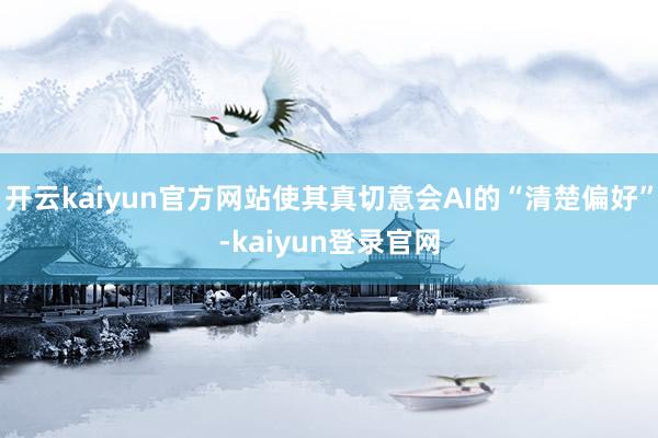 开云kaiyun官方网站使其真切意会AI的“清楚偏好”-kaiyun登录官网