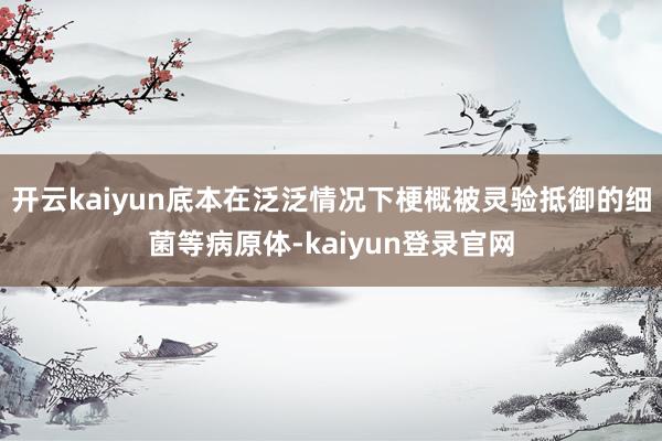 开云kaiyun底本在泛泛情况下梗概被灵验抵御的细菌等病原体-kaiyun登录官网