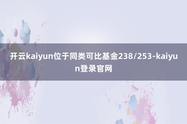 开云kaiyun位于同类可比基金238/253-kaiyun登录官网