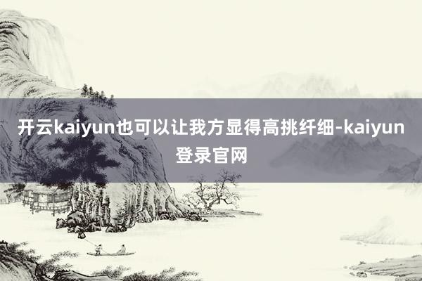 开云kaiyun也可以让我方显得高挑纤细-kaiyun登录官网