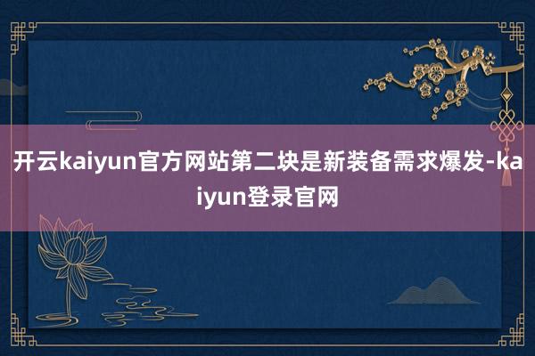 开云kaiyun官方网站第二块是新装备需求爆发-kaiyun登录官网