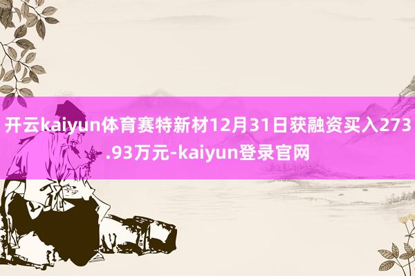 开云kaiyun体育赛特新材12月31日获融资买入273.93万元-kaiyun登录官网