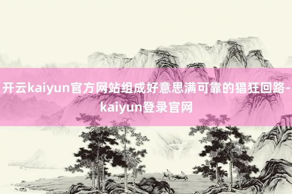 开云kaiyun官方网站组成好意思满可靠的猖狂回路-kaiyun登录官网